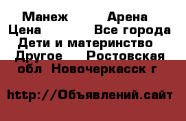 Манеж Globex Арена › Цена ­ 2 500 - Все города Дети и материнство » Другое   . Ростовская обл.,Новочеркасск г.